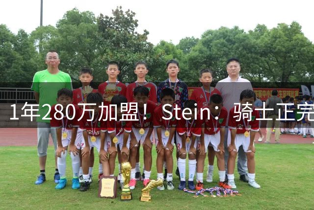 1年280万加盟！Stein：骑士正完成签约海佐尼亚的必要步骤